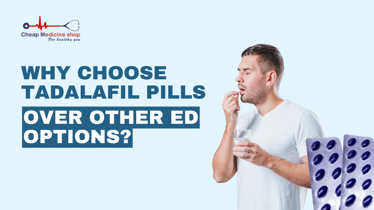 Why Choose Tadalafil Pills Over Other ED Options?