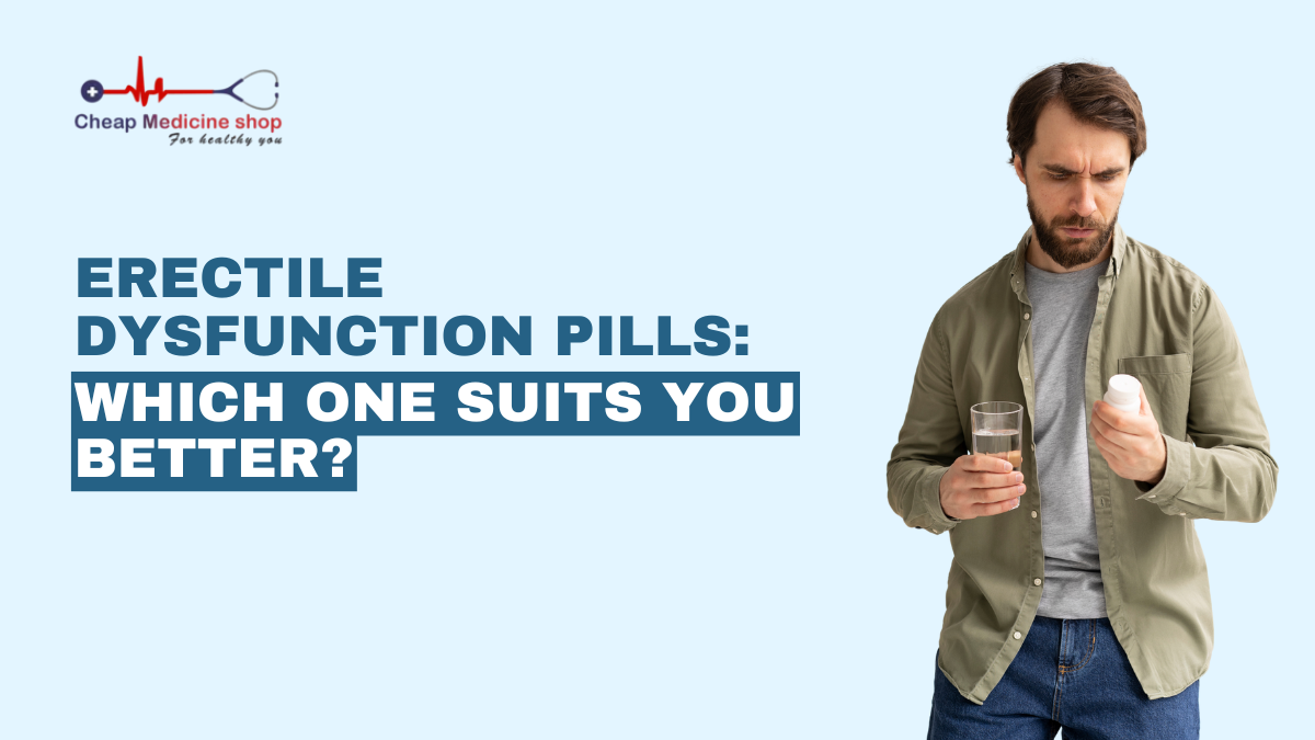 Erectile Dysfunction Pills: Which One Suits You Better?