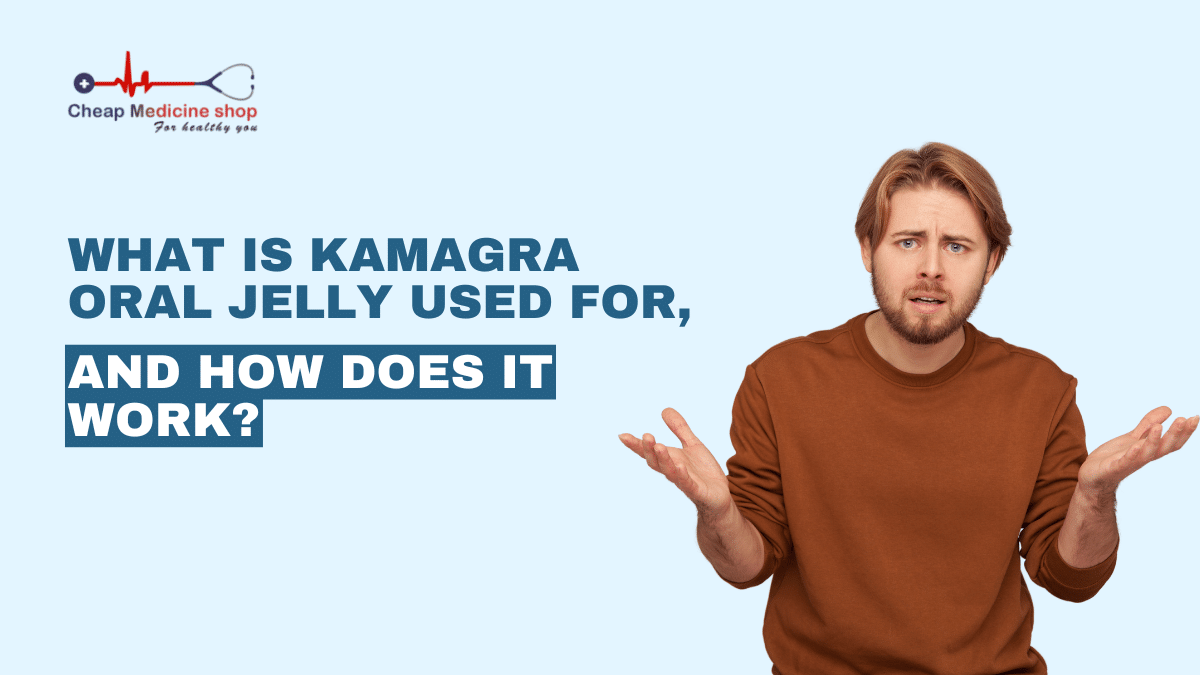 What Is Kamagra Oral Jelly Used For, and How Does It Work?