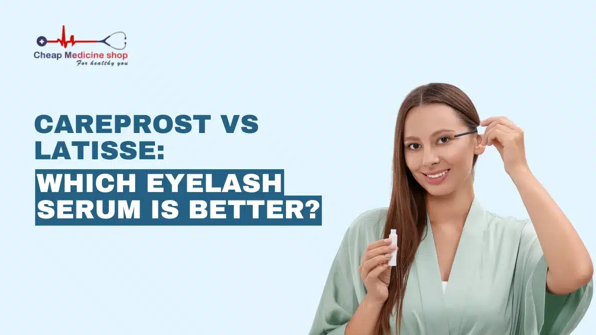 Careprost vs Latisse: Which Eyelash Serum is Better?
