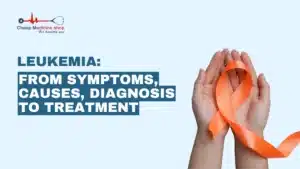 Leukemia: From Symptoms, Causes, Diagnosis to Treatment