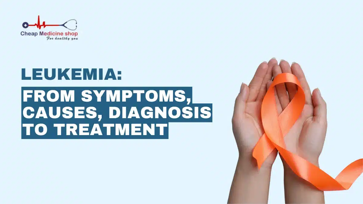 Leukemia: From Symptoms, Causes, Diagnosis to Treatment